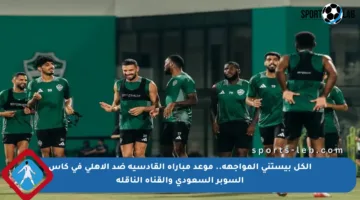 الكل بيستنى المواجهة.. موعد مباراة القادسية ضد الأهلي في كأس السوبر السعودي والقناة الناقلة